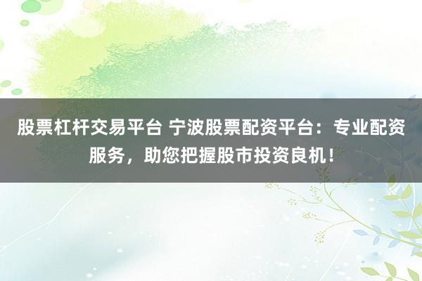 股票杠杆交易平台 宁波股票配资平台：专业配资服务，助您把握股市投资良机！
