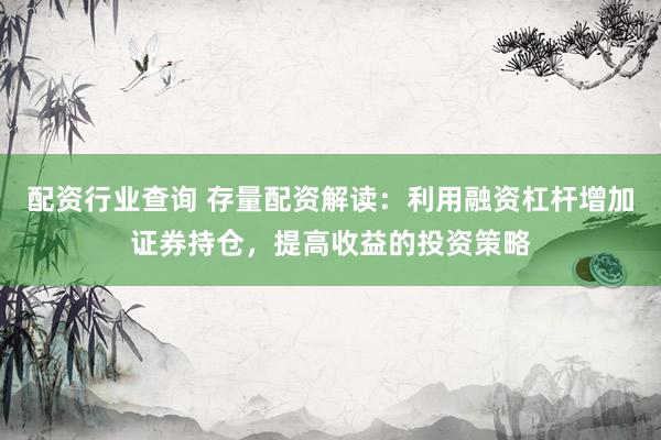 配资行业查询 存量配资解读：利用融资杠杆增加证券持仓，提高收益的投资策略
