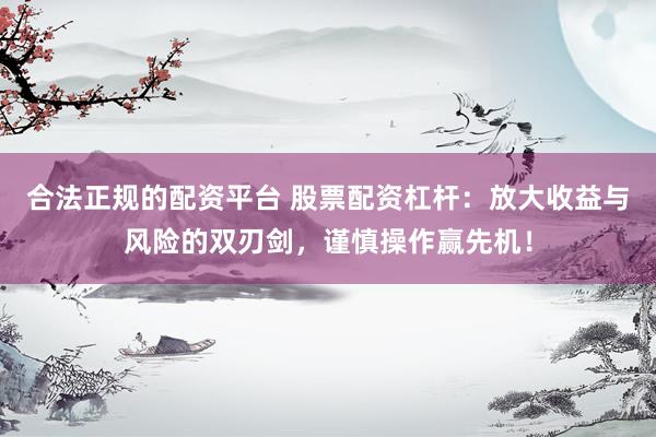 合法正规的配资平台 股票配资杠杆：放大收益与风险的双刃剑，谨慎操作赢先机！