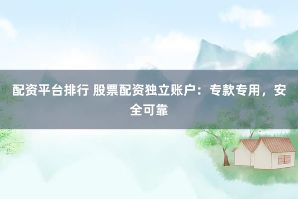 配资平台排行 股票配资独立账户：专款专用，安全可靠