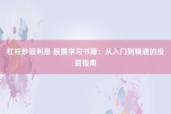 杠杆炒股利息 股票学习书籍：从入门到精通的投资指南