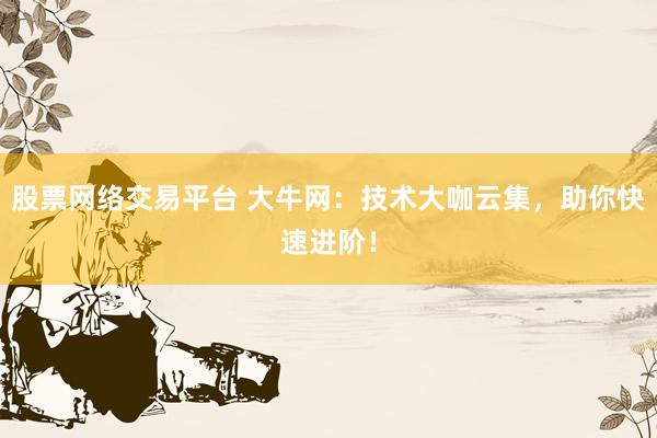 股票网络交易平台 大牛网：技术大咖云集，助你快速进阶！