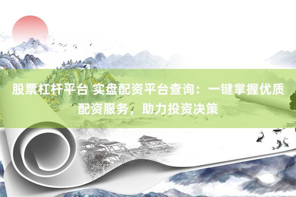 股票杠杆平台 实盘配资平台查询：一键掌握优质配资服务，助力投资决策