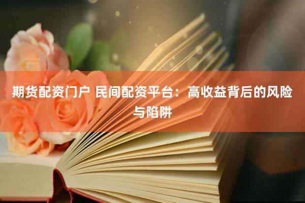 期货配资门户 民间配资平台：高收益背后的风险与陷阱