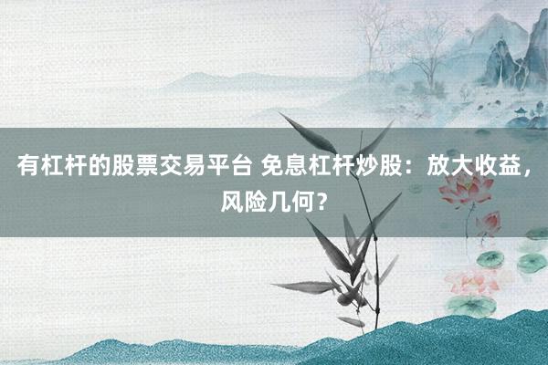 有杠杆的股票交易平台 免息杠杆炒股：放大收益，风险几何？