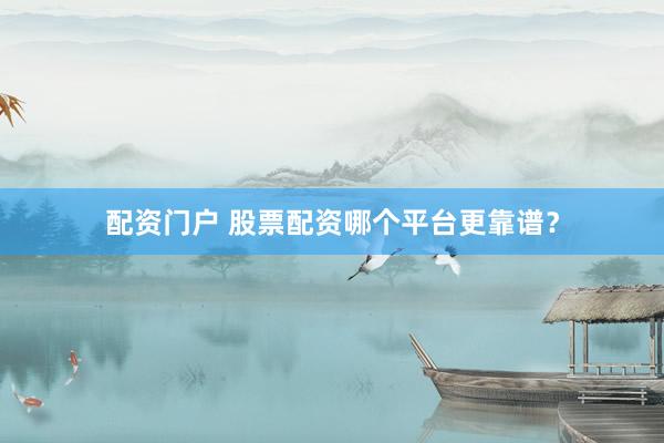 配资门户 股票配资哪个平台更靠谱？