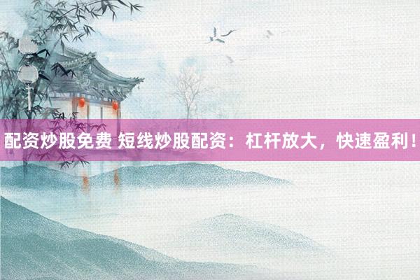 配资炒股免费 短线炒股配资：杠杆放大，快速盈利！