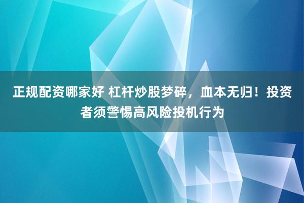 正规配资哪家好 杠杆炒股梦碎，血本无归！投资者须警惕高风险投机行为