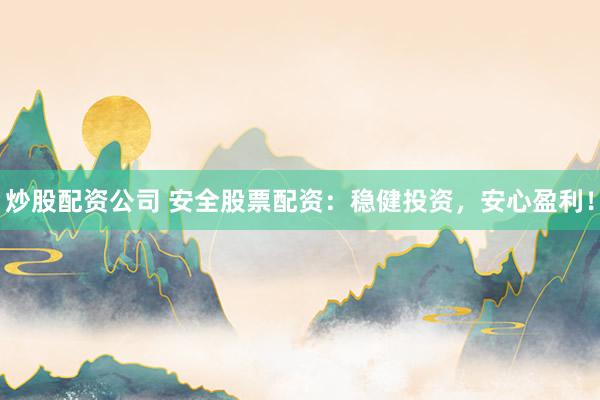 炒股配资公司 安全股票配资：稳健投资，安心盈利！