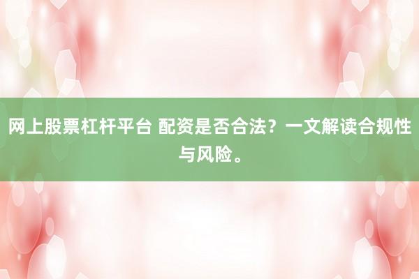 网上股票杠杆平台 配资是否合法？一文解读合规性与风险。
