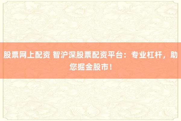 股票网上配资 智沪深股票配资平台：专业杠杆，助您掘金股市！