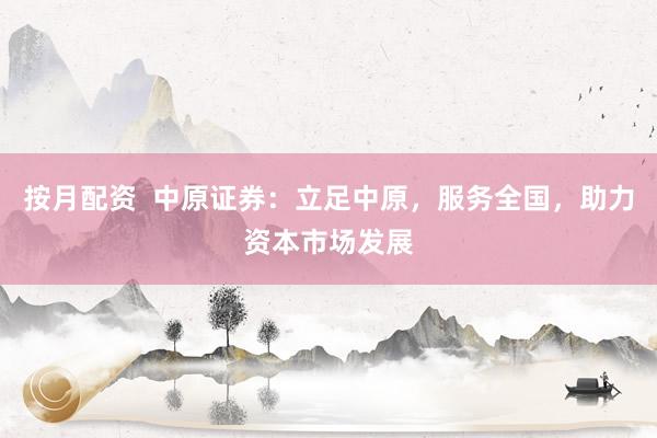 按月配资  中原证券：立足中原，服务全国，助力资本市场发展