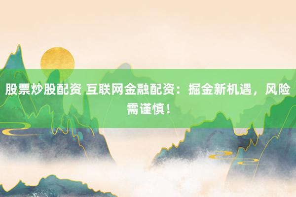 股票炒股配资 互联网金融配资：掘金新机遇，风险需谨慎！