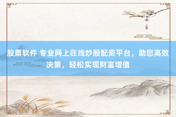 股票软件 专业网上在线炒股配资平台，助您高效决策，轻松实现财富增值