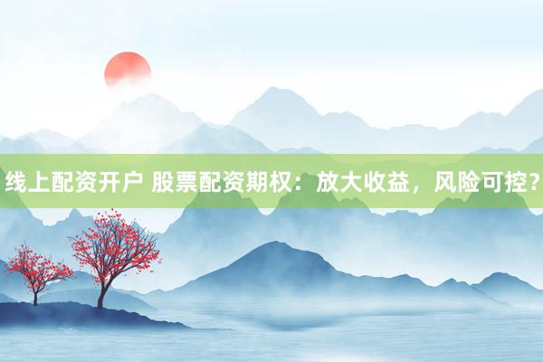 线上配资开户 股票配资期权：放大收益，风险可控？