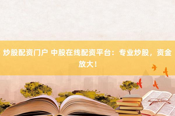 炒股配资门户 中股在线配资平台：专业炒股，资金放大！