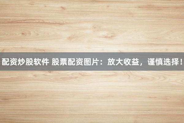 配资炒股软件 股票配资图片：放大收益，谨慎选择！