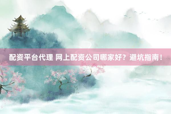 配资平台代理 网上配资公司哪家好？避坑指南！