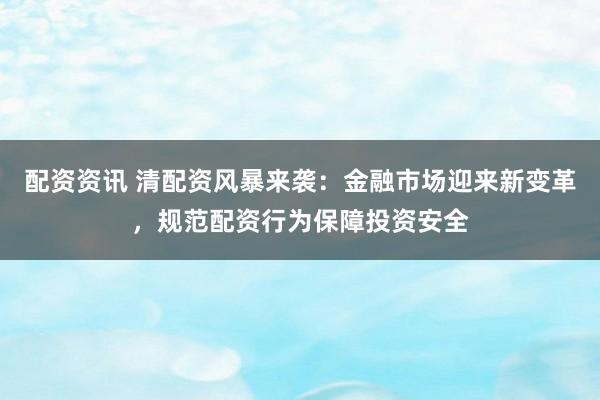 配资资讯 清配资风暴来袭:金融市场迎来新变革,规范配资行为保障投资安全