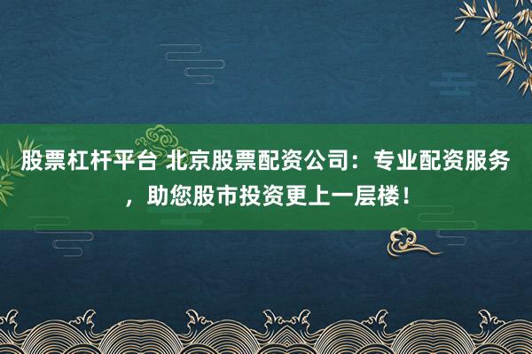 股票杠杆平台 北京股票配资公司:专业配资服务,助您股市投资更上一层楼!