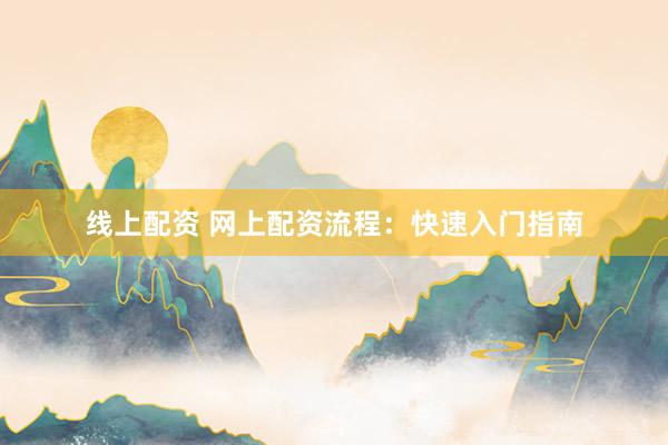 线上配资 网上配资流程：快速入门指南