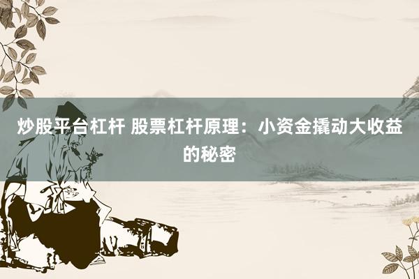 炒股平台杠杆 股票杠杆原理：小资金撬动大收益的秘密