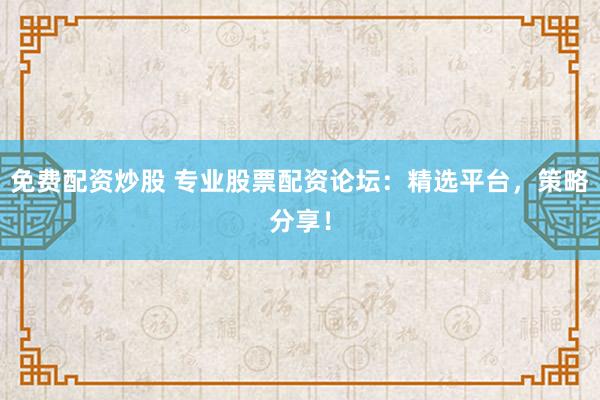 免费配资炒股 专业股票配资论坛:精选平台,策略分享!
