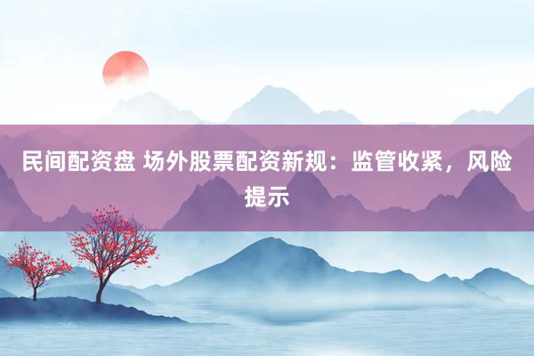 民间配资盘 场外股票配资新规:监管收紧,风险提示