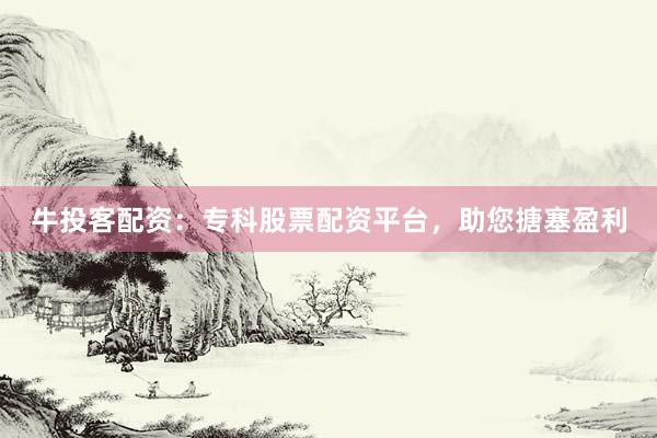 牛投客配资：专科股票配资平台，助您搪塞盈利