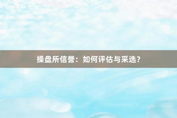 操盘所信誉：如何评估与采选？