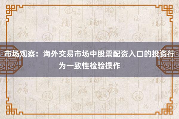 市场观察：海外交易市场中股票配资入口的投资行为一致性检验操作
