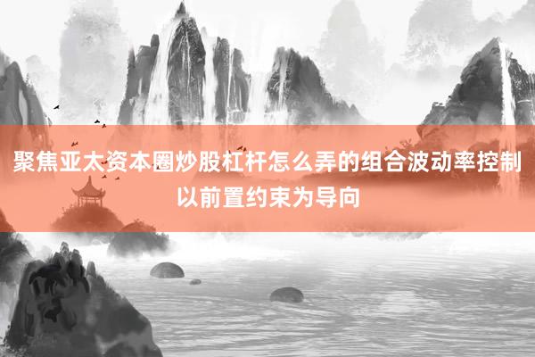 聚焦亚太资本圈炒股杠杆怎么弄的组合波动率控制以前置约束为导向