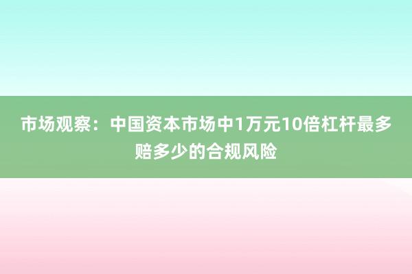 市场观察：中国资本市场中1万元10倍杠杆最多赔多少的合规风险