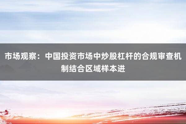 市场观察：中国投资市场中炒股杠杆的合规审查机制结合区域样本进