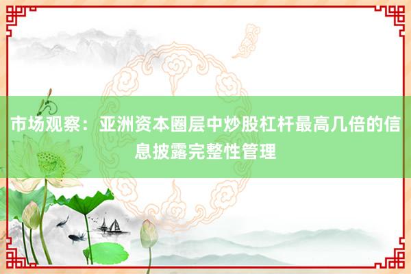 市场观察：亚洲资本圈层中炒股杠杆最高几倍的信息披露完整性管理