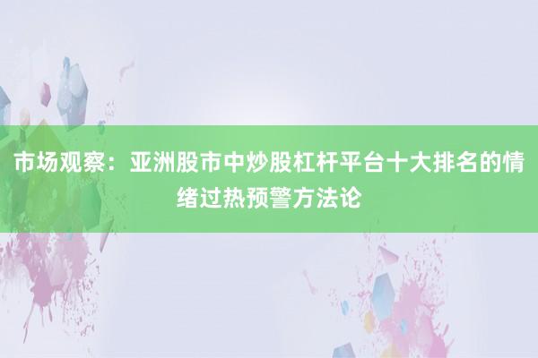 市场观察：亚洲股市中炒股杠杆平台十大排名的情绪过热预警方法论