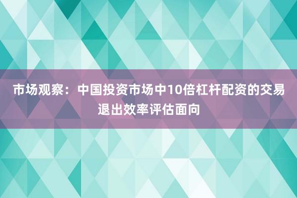 市场观察:中国投资市场中10倍杠杆配资的交易退出效率评估面向