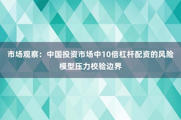 市场观察：中国投资市场中10倍杠杆配资的风险模型压力校验边界