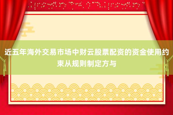 近五年海外交易市场中财云股票配资的资金使用约束从规则制定方与