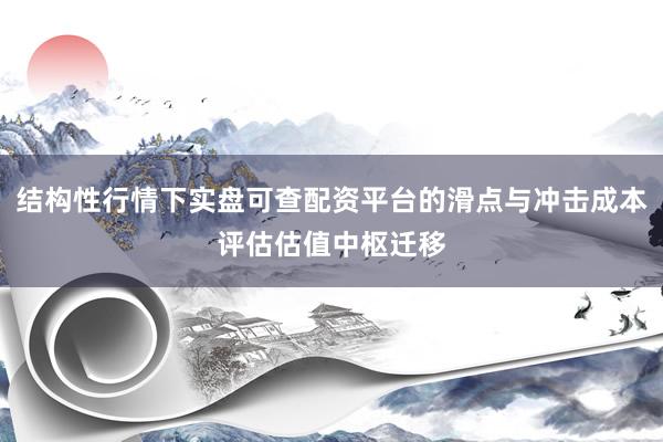 结构性行情下实盘可查配资平台的滑点与冲击成本评估估值中枢迁移