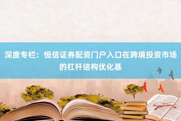 深度专栏：恒信证券配资门户入口在跨境投资市场的杠杆结构优化基