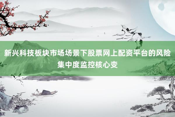 新兴科技板块市场场景下股票网上配资平台的风险集中度监控核心变