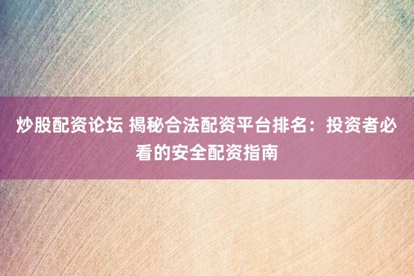 炒股配资论坛 揭秘合法配资平台排名:投资者必看的安全配资指南