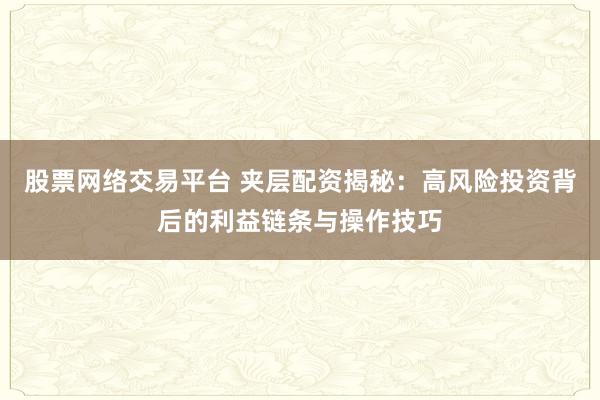 股票网络交易平台 夹层配资揭秘：高风险投资背后的利益链条与操作技巧