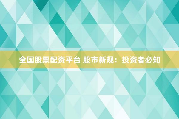 全国股票配资平台 股市新规：投资者必知