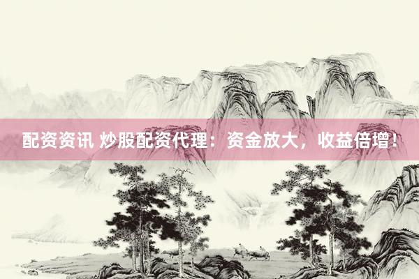 配资资讯 炒股配资代理：资金放大，收益倍增！
