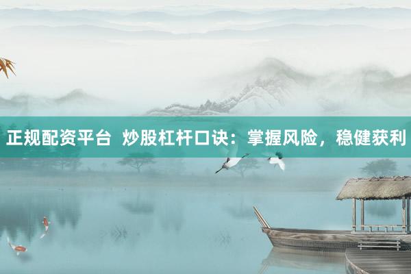 正规配资平台  炒股杠杆口诀：掌握风险，稳健获利
