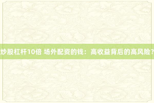 炒股杠杆10倍 场外配资的钱：高收益背后的高风险？