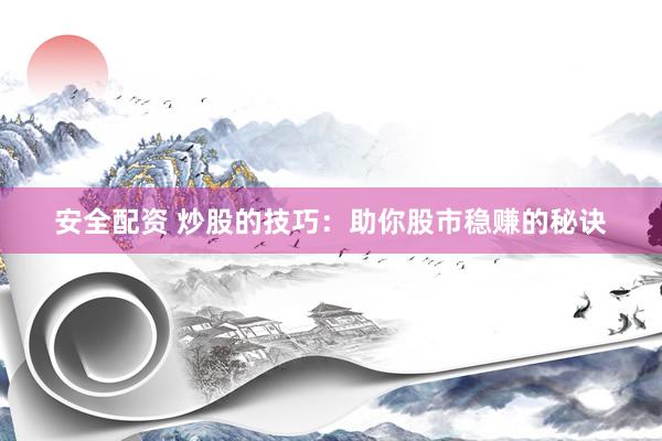 安全配资 炒股的技巧：助你股市稳赚的秘诀