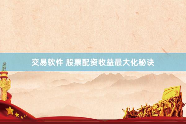 交易软件 股票配资收益最大化秘诀